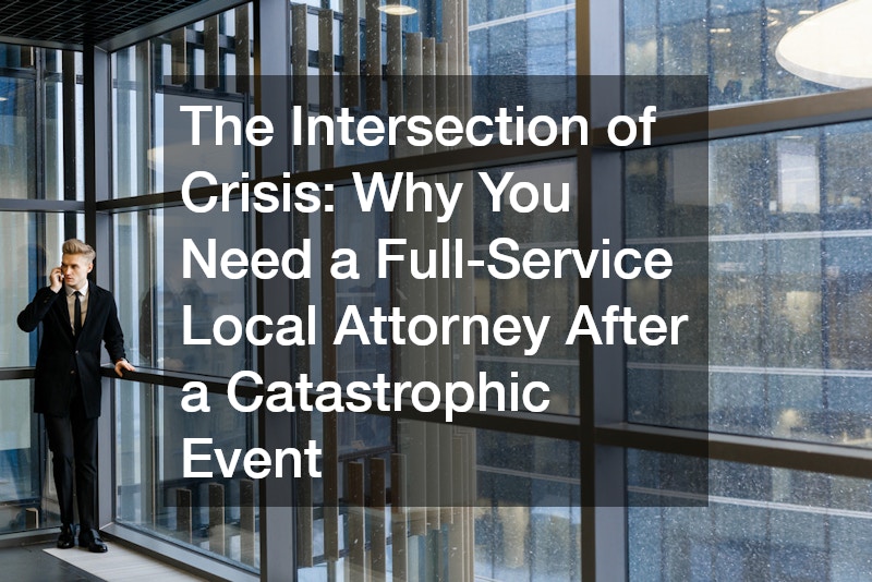 The Intersection of Crisis  Why You Need a Full-Service Local Attorney After a Catastrophic Event